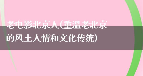 老电影北京人(重温老北京的风土人情和文化传统)