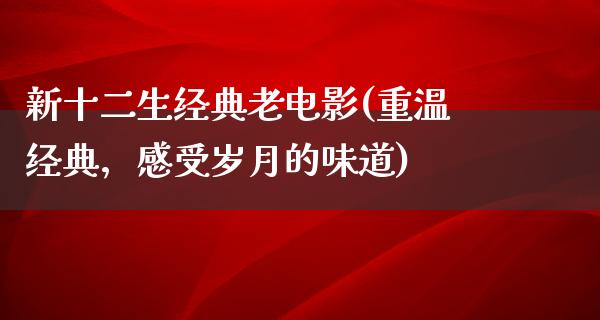 新十二生经典老电影(重温经典，感受岁月的味道)