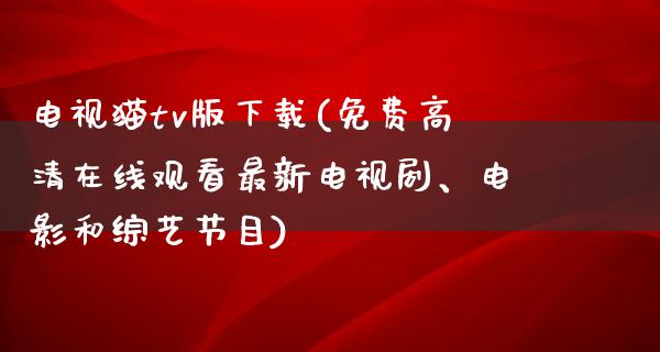 电视猫tv版下载(免费****观看最新电视剧、电影和综艺节目)