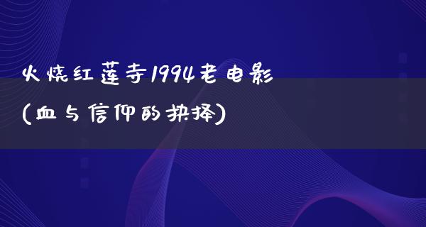 火烧红莲寺1994老电影(血与信仰的抉择)