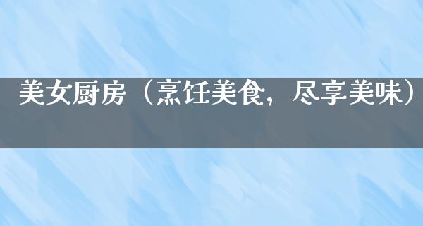 **厨房（烹饪美食，尽享美味）