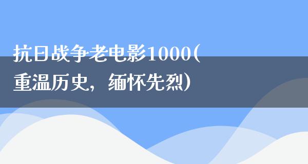 抗日战争老电影1000(重温历史，缅怀先烈)