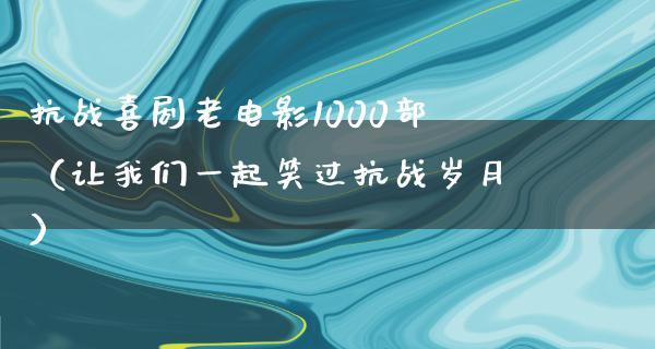 抗战喜剧老电影1000部（让我们一起笑过抗战岁月）