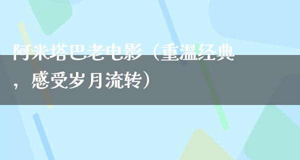 阿米塔巴老电影（重温经典，感受岁月流转）