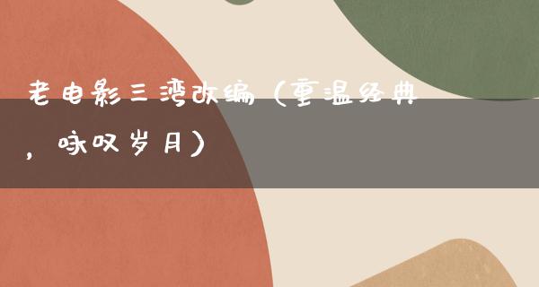 老电影三湾改编（重温经典，咏叹岁月）