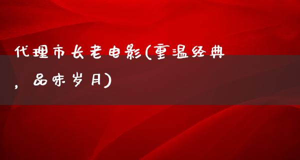 代理市长老电影(重温经典，品味岁月)