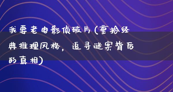 我要老电影侦破片(重拾经典推理风格，追寻谜案背后的真相)