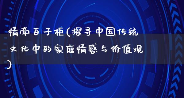 情牵百子柜(探寻中国传统文化中的家庭情感与价值观)