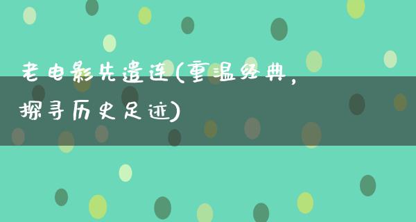 老电影先遣连(重温经典，探寻历史足迹)