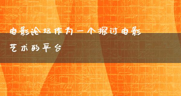 电影论坛作为一个探讨电影艺术的平台