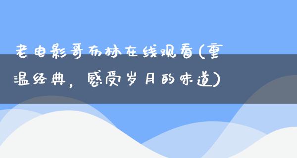 老电影哥布林在线观看(重温经典，感受岁月的味道)