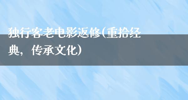 独行客老电影返修(重拾经典，传承文化)