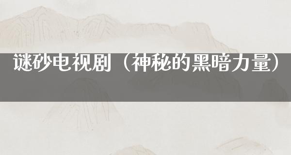 谜砂电视剧（神秘的黑暗力量）