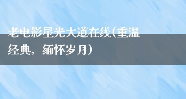 老电影星光大道在线(重温经典，缅怀岁月)