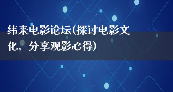 纬来电影论坛(探讨电影文化，分享观影心得)