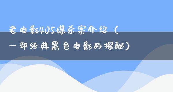 老电影405谋杀案介绍（一部经典黑色电影的探秘）