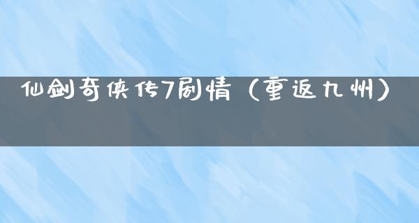 仙剑奇侠传7剧情（重返九州）