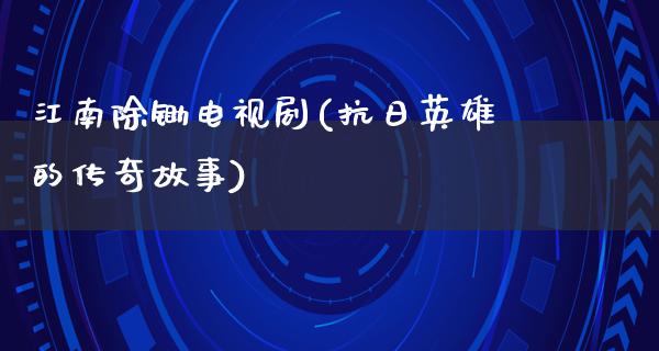 江南除锄电视剧(**英雄的传奇故事)