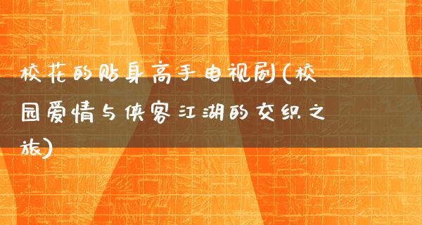 校花的贴身高手电视剧(校园爱情与侠客**的交织之旅)