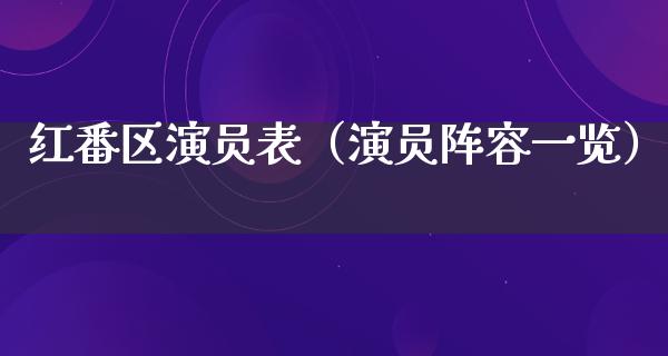 红番区演员表（演员阵容一览）