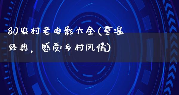 80农村老电影大全(重温经典，感受乡村风情)