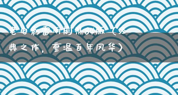 老电影雷雨剧照84版（经典之作，重温百年风华）