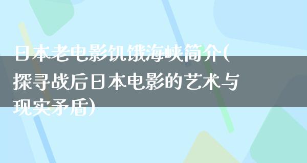 日本老电影饥饿海峡简介(探寻战后日本电影的艺术与现实矛盾)