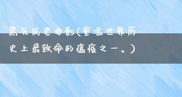 黑死病老电影(重温世界历史上最致命的瘟疫之一。)