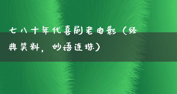 七八十年代喜剧老电影（经典笑料，妙语连珠）