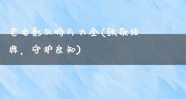 老电影反特片大全(致敬经典，守护良知)