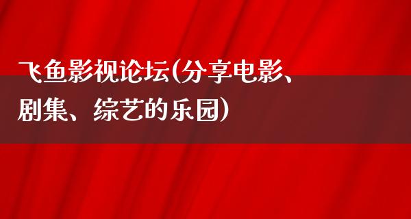 飞鱼影视论坛(分享电影、剧集、综艺的乐园)