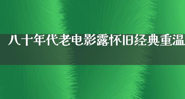 八十年代老电影露怀旧经典重温