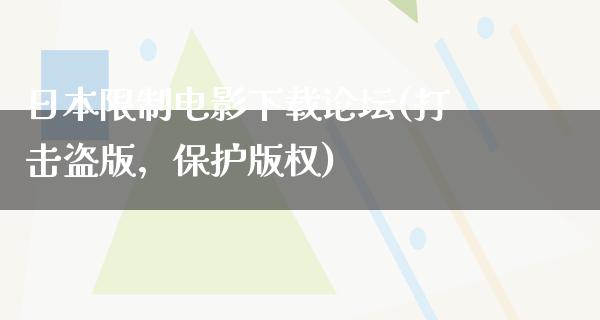 日本限制电影下载论坛(打击盗版，保护版权)