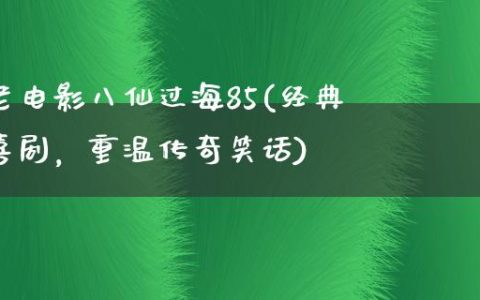 老电影八仙过海85(经典喜剧，重温传奇笑话)