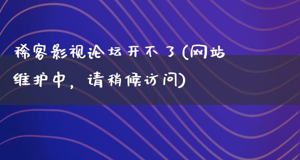 稀客影视论坛开不了(网站维护中，请稍候访问)