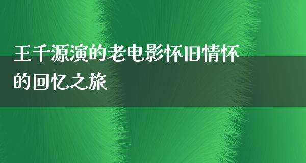 王千源演的老电影怀旧情怀的回忆之旅