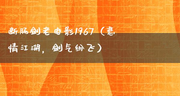 断肠剑老电影1967（悲情江湖，剑气纷飞）