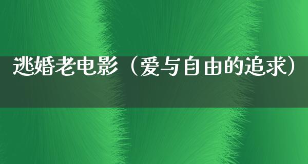 逃婚老电影（爱与自由的追求）