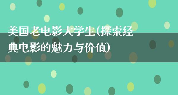 美国老电影大学生(探索经典电影的魅力与价值)