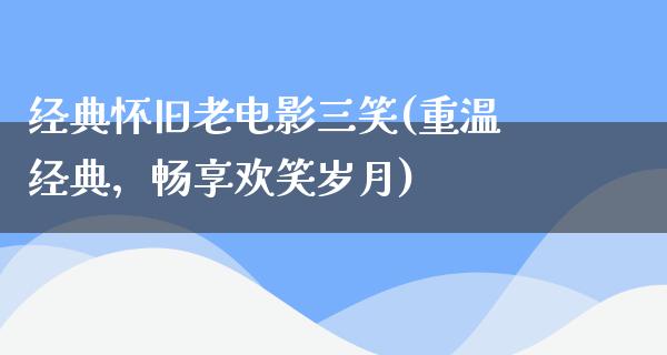 经典怀旧老电影三笑(重温经典，畅享欢笑岁月)