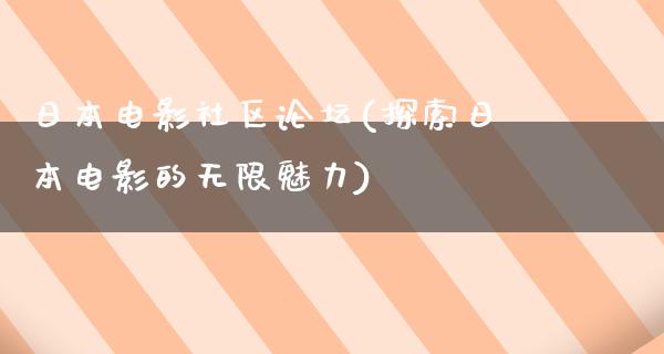 日本电影社区论坛(探索日本电影的无限魅力)