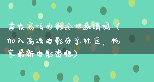 首发高清电影论坛邀请码（加入高清电影分享社区，畅享最新电影资源）