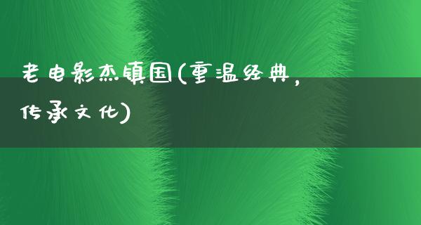 老电影杰镇国(重温经典，传承文化)