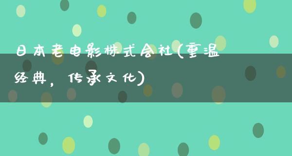 日本老电影株式会社(重温经典，传承文化)