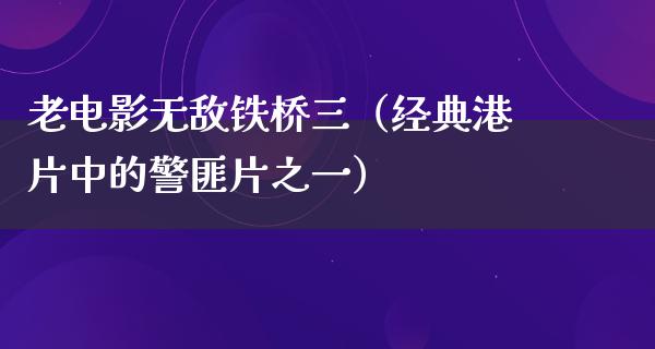 老电影无敌铁桥三（经典港片中的警匪片之一）