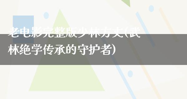 老电影完整版少林方丈(武林绝学传承的守护者)