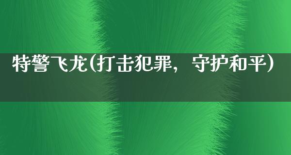 特警飞龙(打击犯罪，守护和平)