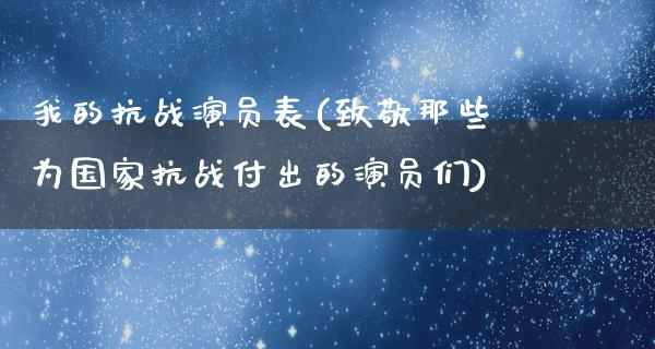 我的抗战演员表(致敬那些为国家抗战付出的演员们)