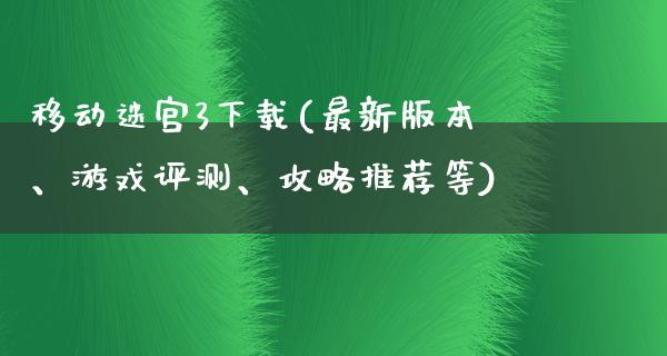 移动迷宫3下载(最新版本、游戏评测、攻略推荐等)