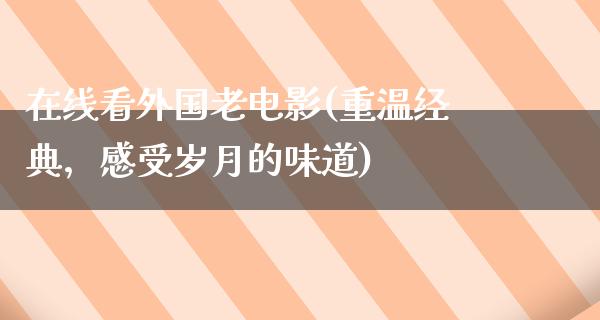 在线看外国老电影(重温经典，感受岁月的味道)